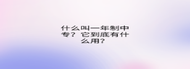 什么叫一年制中專？它到底有什么用？