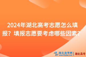 2024年湖北高考志愿怎么填報？填報志愿要考慮哪些因素？