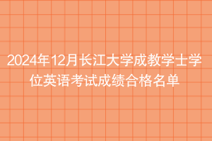 2024年12月長江大學(xué)成教學(xué)士學(xué)位英語考試成績合格名單