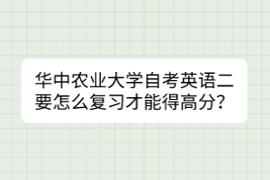 華中農(nóng)業(yè)大學(xué)自考英語二要怎么復(fù)習(xí)才能得高分？