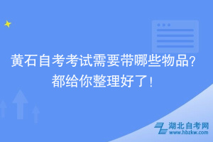 黃石自考考試需要帶哪些物品？都給你整理好了！