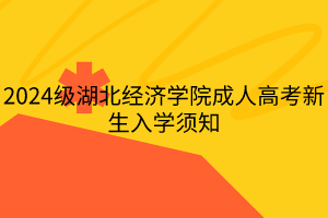 2024級湖北經(jīng)濟學(xué)院成人高考新生入學(xué)須知