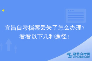 宜昌自考檔案丟失了怎么辦理？看看以下幾種途徑！