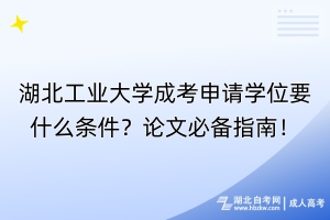 湖北工業(yè)大學(xué)成考申請學(xué)位要什么條件？論文必備指南！