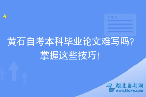 黃石自考本科畢業(yè)論文難寫嗎？掌握這些技巧！