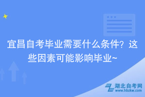 宜昌自考畢業(yè)需要什么條件？這些因素可能影響畢業(yè)~