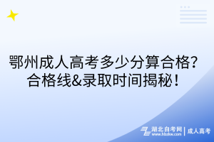 鄂州成人高考多少分算合格？合格線&錄取時(shí)間揭秘！