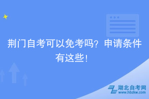 荊門自考可以免考嗎？申請條件有這些！