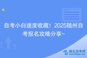 自考小白速度收藏！2025隨州自考報名攻略分享~