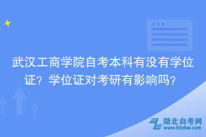 武漢工商學(xué)院自考本科有沒有學(xué)位證？學(xué)位證對考研有影響嗎？