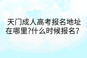 天門成人高考報名地址在哪里?什么時候報名？