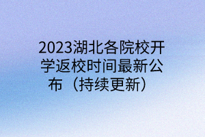 2023湖北各院校開(kāi)學(xué)返校時(shí)間最新公布（持續(xù)更新）