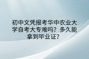 初中文憑報考華中農(nóng)業(yè)大學(xué)自考大專難嗎？多久能拿到畢業(yè)證？