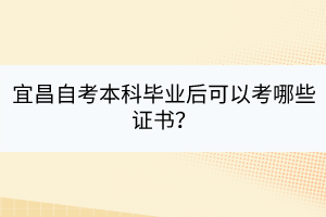 宜昌自考本科畢業(yè)后可以考哪些證書？