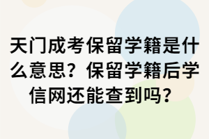 天門成考保留學(xué)籍是什么意思？保留學(xué)籍后學(xué)信網(wǎng)還能查到嗎？