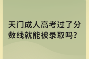 天門成人高考過了分數(shù)線就能被錄取嗎？