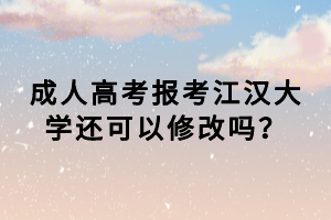 成人高考報(bào)考江漢大學(xué)還可以修改嗎？