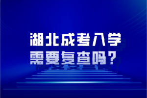 湖北成考入學(xué)需要復(fù)查嗎？