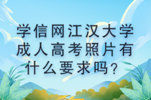 學(xué)信網(wǎng)江漢大學(xué)成人高考照片有什么要求嗎？