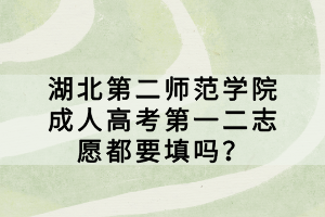 湖北第二師范學(xué)院成人高考第一二志愿都要填嗎？