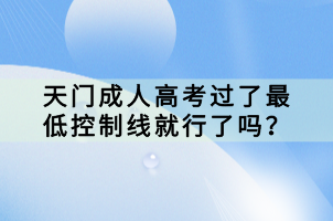 天門成人高考過了最低控制線就行了嗎？