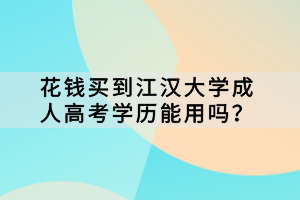 花錢(qián)買(mǎi)到江漢大學(xué)成人高考學(xué)歷能用嗎？