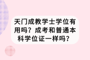 天門成教學士學位有用嗎？成考和普通本科學位證一樣嗎？