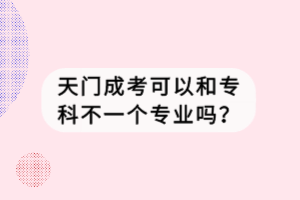 天門成考可以和?？撇灰粋€專業(yè)嗎？