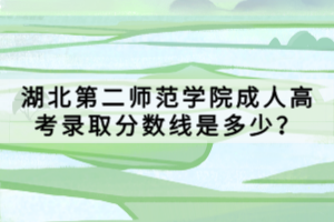 湖北第二師范學(xué)院成人高考錄取分?jǐn)?shù)線是多少？