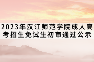 2023年漢江師范學院成人高考招生免試生初審通過公示