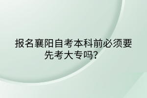 報名襄陽自考本科前必須要先考大專嗎？