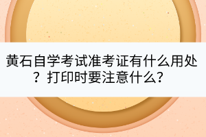 黃石自學考試準考證有什么用處？打印時要注意什么？