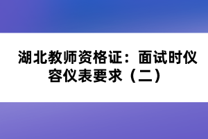 湖北教師資格證：面試時(shí)儀容儀表要求（二）