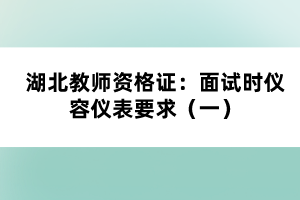 湖北教師資格證：面試時(shí)儀容儀表要求（一）