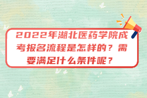 2022年湖北醫(yī)藥學(xué)院成考報(bào)名流程是怎樣的？需要滿足什么條件呢？