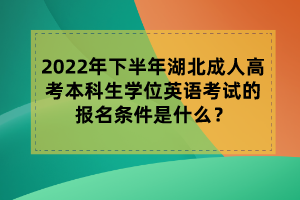 2022年下半年湖北成人高考本科生學(xué)位英語(yǔ)考試的報(bào)名條件是什么？