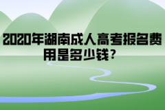 2020年湖南成人高考報(bào)名費(fèi)用是多少錢？