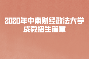 2020年中南財(cái)經(jīng)政法大學(xué)成教招生簡章