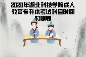 2020年湖北科技學(xué)院成人教育專升本考試科目時(shí)間對照表