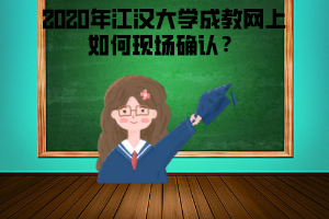 2020年江漢大學(xué)成教網(wǎng)上如何現(xiàn)場確認(rèn)