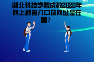 湖北科技學(xué)院成教2020年網(wǎng)上報(bào)名入口及網(wǎng)址是在哪