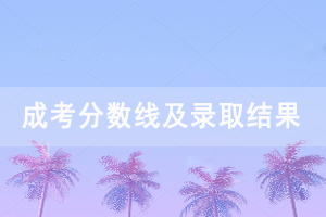 2020年湖北科技學(xué)院成人高考錄取分?jǐn)?shù)線及錄取結(jié)果