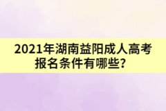 2021年湖南益陽成人高考報名條件有哪些？