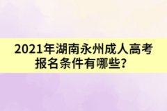 2021年湖南永州成人高考報名條件有哪些？