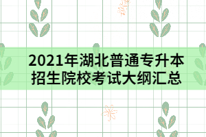 2021年湖北普通專升本招生院?？荚嚧缶V匯總