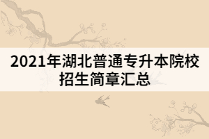 2021年湖北普通專升本院校招生簡章匯總