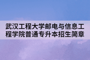 2021年武漢工程大學(xué)郵電與信息工程學(xué)院普通專(zhuān)升本招生簡(jiǎn)章