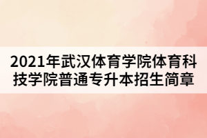 2021年武漢體育學(xué)院體育科技學(xué)院普通專升本招生簡章