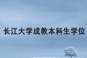 2021上半年長江大學成教本科生申報成人學位通知