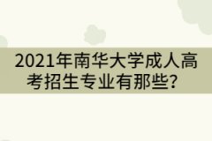 2021年南華大學(xué)成人高考招生專業(yè)有那些？